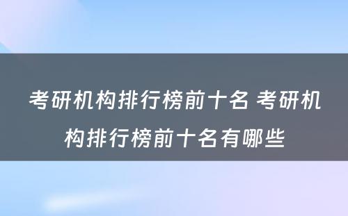 考研机构排行榜前十名 考研机构排行榜前十名有哪些