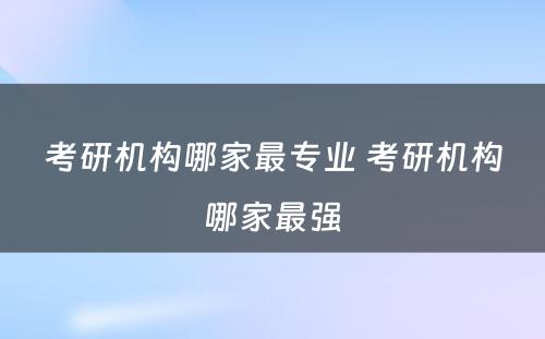 考研机构哪家最专业 考研机构哪家最强