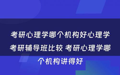 考研心理学哪个机构好心理学考研辅导班比较 考研心理学哪个机构讲得好