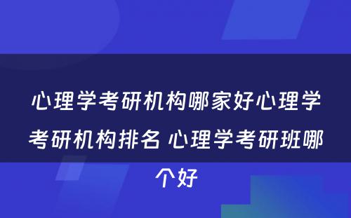 心理学考研机构哪家好心理学考研机构排名 心理学考研班哪个好