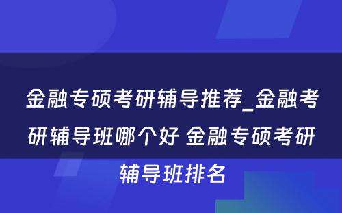 金融专硕考研辅导推荐_金融考研辅导班哪个好 金融专硕考研辅导班排名