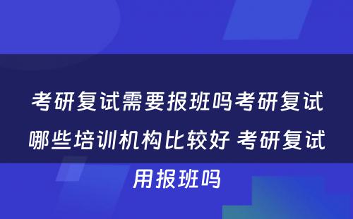 考研复试需要报班吗考研复试哪些培训机构比较好 考研复试用报班吗