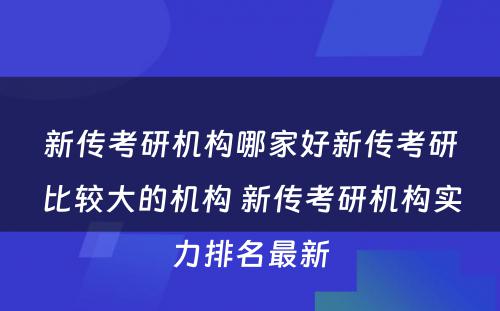 新传考研机构哪家好新传考研比较大的机构 新传考研机构实力排名最新