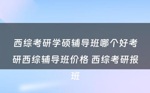 西综考研学硕辅导班哪个好考研西综辅导班价格 西综考研报班