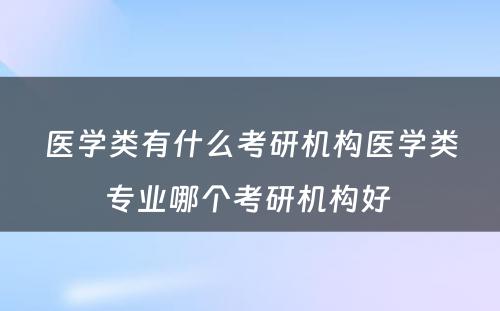 医学类有什么考研机构医学类专业哪个考研机构好 