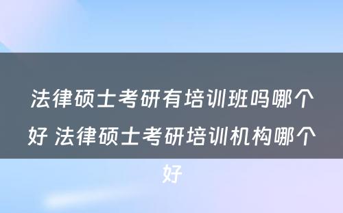 法律硕士考研有培训班吗哪个好 法律硕士考研培训机构哪个好