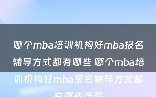 哪个mba培训机构好mba报名辅导方式都有哪些 哪个mba培训机构好mba报名辅导方式都有哪些课程