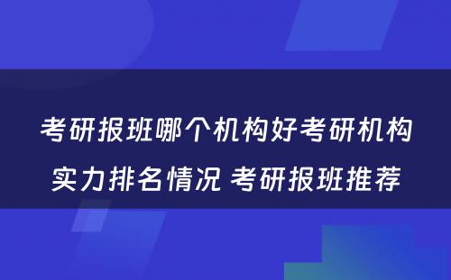 考研报班哪个机构好考研机构实力排名情况 考研报班推荐