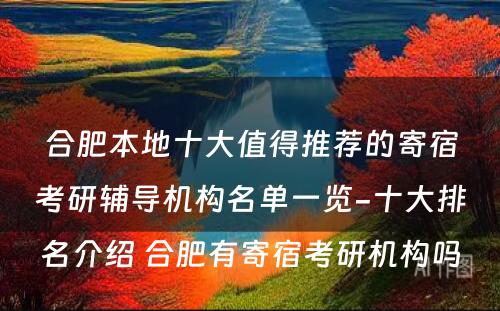 合肥本地十大值得推荐的寄宿考研辅导机构名单一览-十大排名介绍 合肥有寄宿考研机构吗