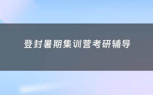 登封暑期集训营考研辅导