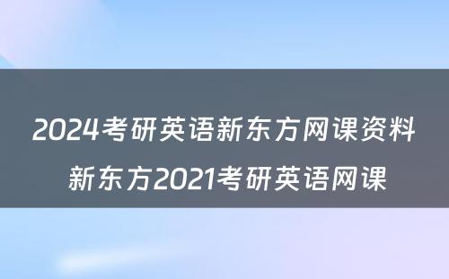 2024考研英语新东方网课资料 新东方2021考研英语网课