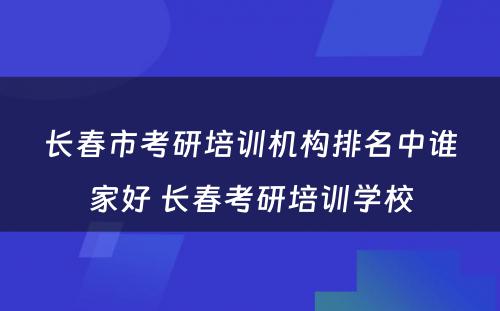 长春市考研培训机构排名中谁家好 长春考研培训学校