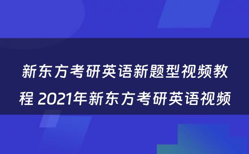 新东方考研英语新题型视频教程 2021年新东方考研英语视频