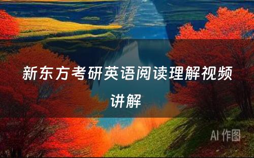 新东方考研英语阅读理解视频讲解 