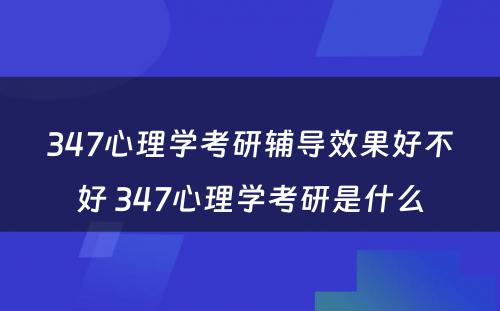 347心理学考研辅导效果好不好 347心理学考研是什么