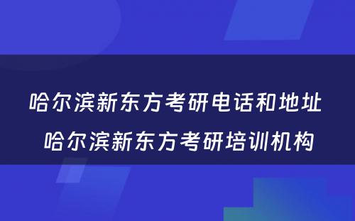 哈尔滨新东方考研电话和地址 哈尔滨新东方考研培训机构