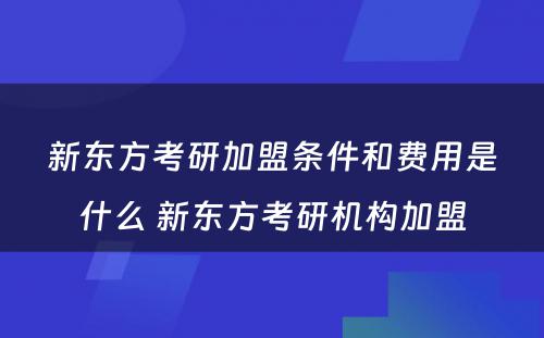 新东方考研加盟条件和费用是什么 新东方考研机构加盟