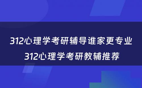 312心理学考研辅导谁家更专业 312心理学考研教辅推荐