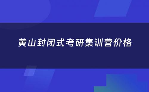 黄山封闭式考研集训营价格