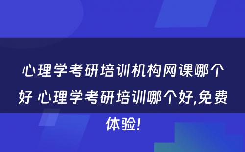 心理学考研培训机构网课哪个好 心理学考研培训哪个好,免费体验!