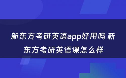 新东方考研英语app好用吗 新东方考研英语课怎么样