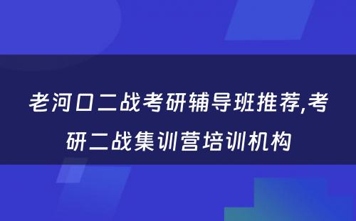 老河口二战考研辅导班推荐,考研二战集训营培训机构