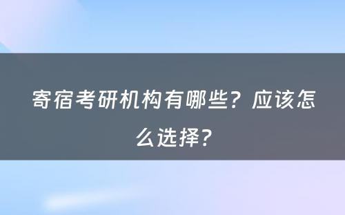 寄宿考研机构有哪些？应该怎么选择？