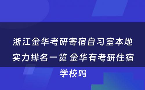 浙江金华考研寄宿自习室本地实力排名一览 金华有考研住宿学校吗