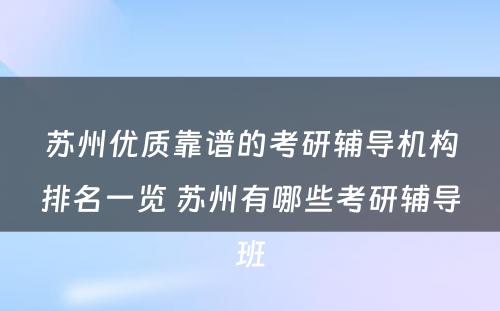 苏州优质靠谱的考研辅导机构排名一览 苏州有哪些考研辅导班