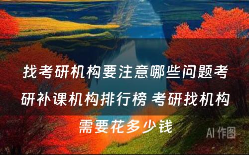 找考研机构要注意哪些问题考研补课机构排行榜 考研找机构需要花多少钱