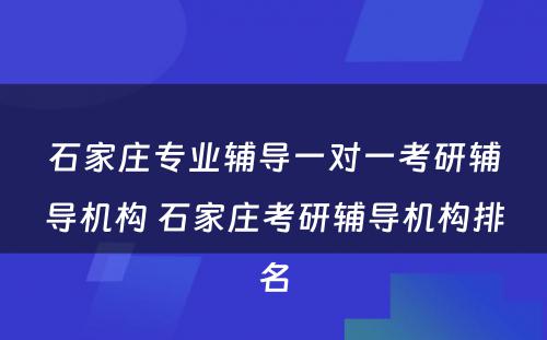 石家庄专业辅导一对一考研辅导机构 石家庄考研辅导机构排名