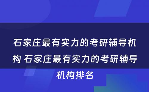 石家庄最有实力的考研辅导机构 石家庄最有实力的考研辅导机构排名