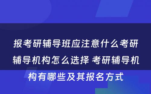 报考研辅导班应注意什么考研辅导机构怎么选择 考研辅导机构有哪些及其报名方式