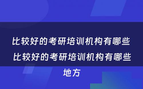 比较好的考研培训机构有哪些 比较好的考研培训机构有哪些地方