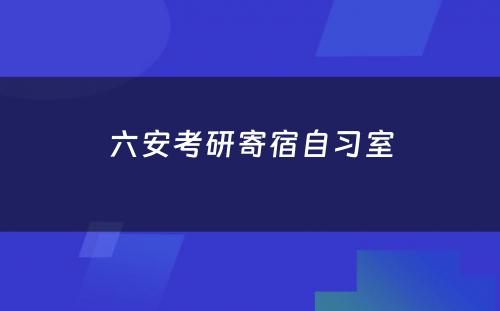 六安考研寄宿自习室