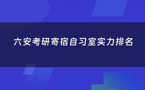 六安考研寄宿自习室实力排名