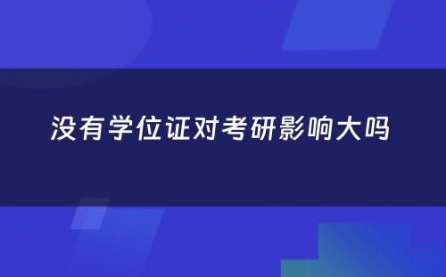 没有学位证对考研影响大吗 