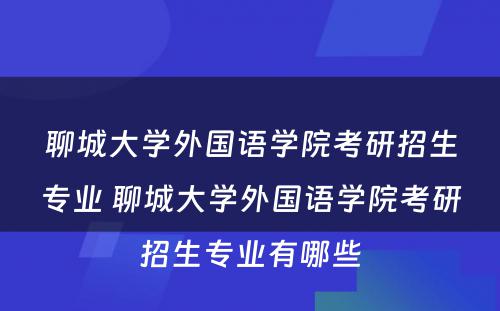 聊城大学外国语学院考研招生专业 聊城大学外国语学院考研招生专业有哪些