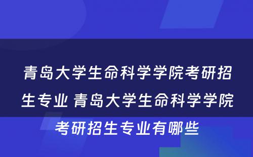 青岛大学生命科学学院考研招生专业 青岛大学生命科学学院考研招生专业有哪些