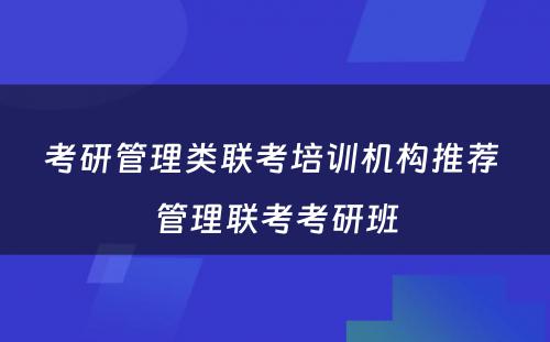 考研管理类联考培训机构推荐 管理联考考研班