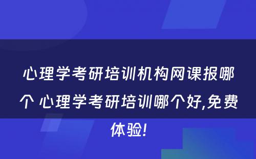 心理学考研培训机构网课报哪个 心理学考研培训哪个好,免费体验!