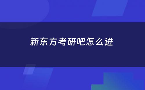 新东方考研吧怎么进 