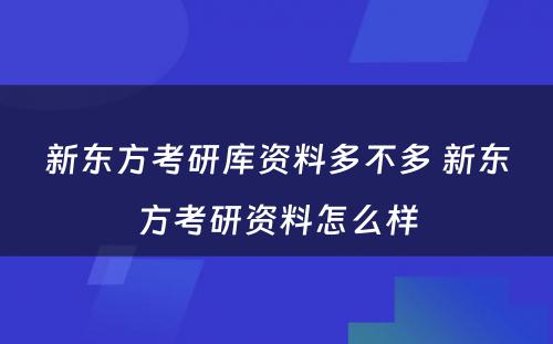 新东方考研库资料多不多 新东方考研资料怎么样