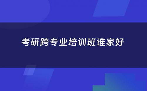 考研跨专业培训班谁家好 