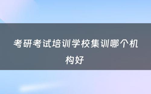 考研考试培训学校集训哪个机构好 