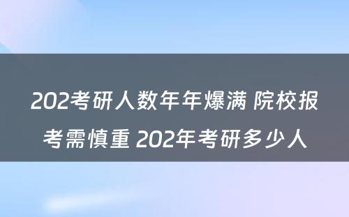 202考研人数年年爆满 院校报考需慎重 202年考研多少人