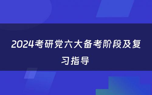 2024考研党六大备考阶段及复习指导 