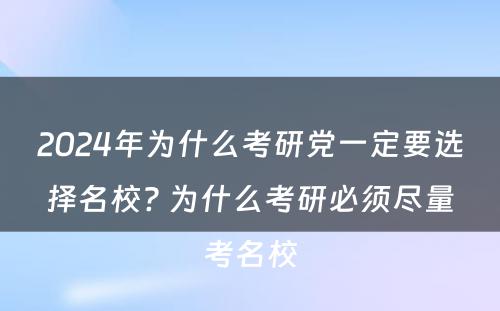 2024年为什么考研党一定要选择名校? 为什么考研必须尽量考名校