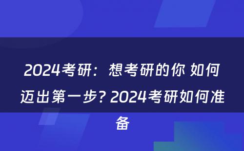 2024考研：想考研的你 如何迈出第一步? 2024考研如何准备