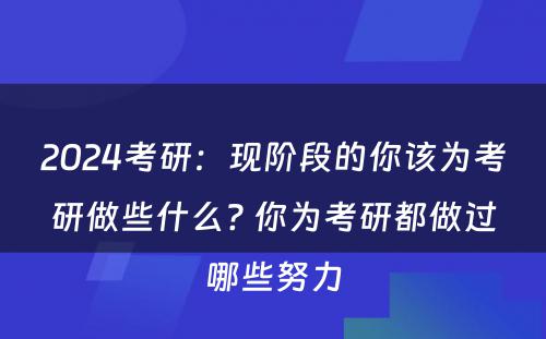 2024考研：现阶段的你该为考研做些什么? 你为考研都做过哪些努力